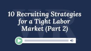 10 Recruiting Strategies for a Tight Labor Market (Part 2)